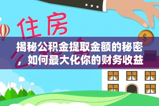 商河揭秘公积金提取金额的秘密，如何最大化你的财务收益