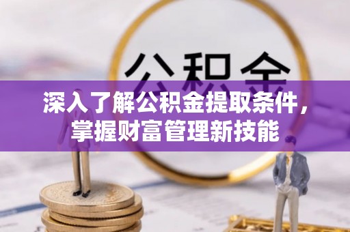 商河深入了解公积金提取条件，掌握财富管理新技能