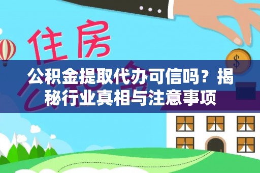 商河公积金提取代办可信吗？揭秘行业真相与注意事项
