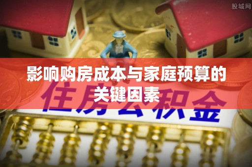 商河影响购房成本与家庭预算的关键因素