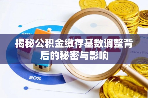 商河揭秘公积金缴存基数调整背后的秘密与影响
