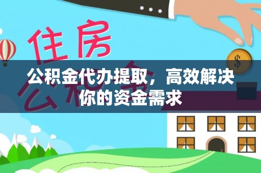 商河公积金代办提取，高效解决你的资金需求