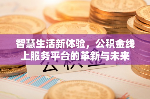 商河智慧生活新体验，公积金线上服务平台的革新与未来