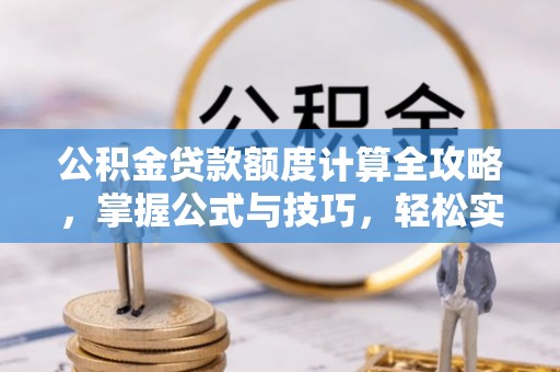 商河公积金贷款额度计算全攻略，掌握公式与技巧，轻松实现购房梦想