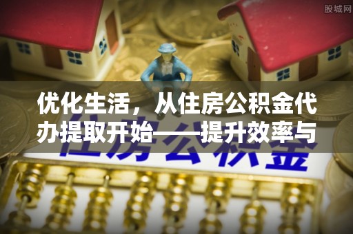 商河优化生活，从住房公积金代办提取开始——提升效率与便捷的秘诀