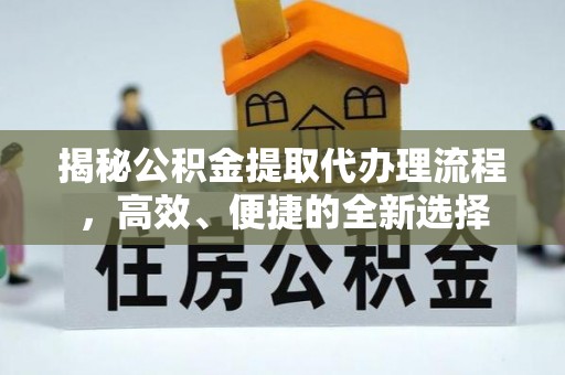 商河揭秘公积金提取代办理流程，高效、便捷的全新选择