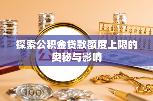 商河探索公积金贷款额度上限的奥秘与影响