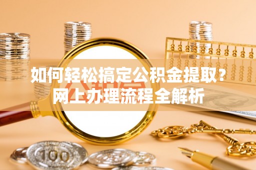 商河如何轻松搞定公积金提取？网上办理流程全解析