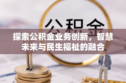 商河探索公积金业务创新，智慧未来与民生福祉的融合