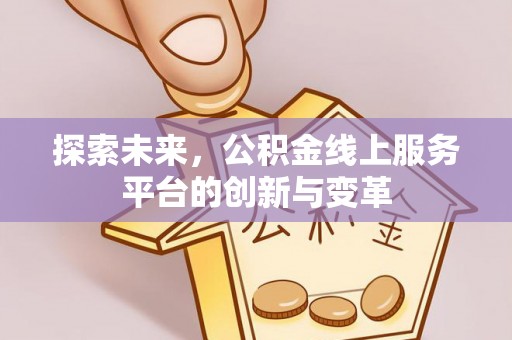 商河探索未来，公积金线上服务平台的创新与变革