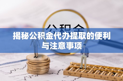 商河揭秘公积金代办提取的便利与注意事项