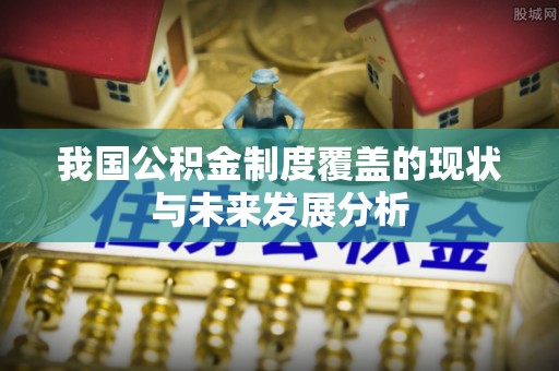 商河我国公积金制度覆盖的现状与未来发展分析
