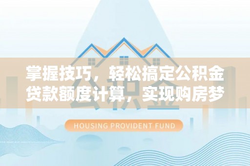 商河掌握技巧，轻松搞定公积金贷款额度计算，实现购房梦想