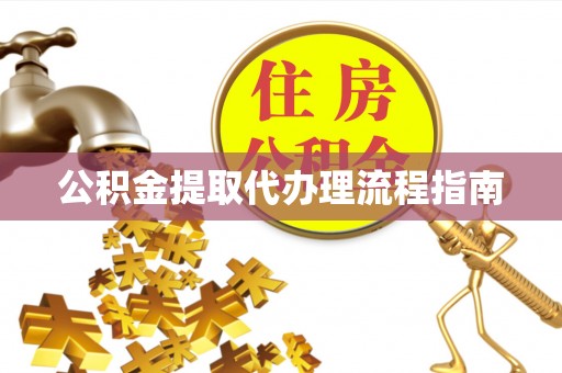 商河公积金提取代办理流程指南