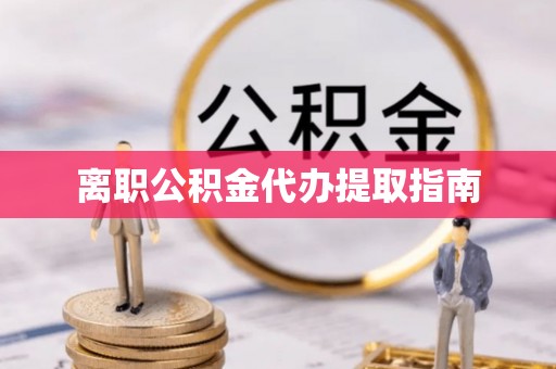 商河离职公积金代办提取指南