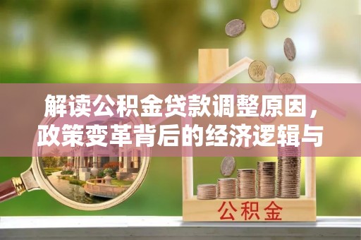 商河解读公积金贷款调整原因，政策变革背后的经济逻辑与民生影响
